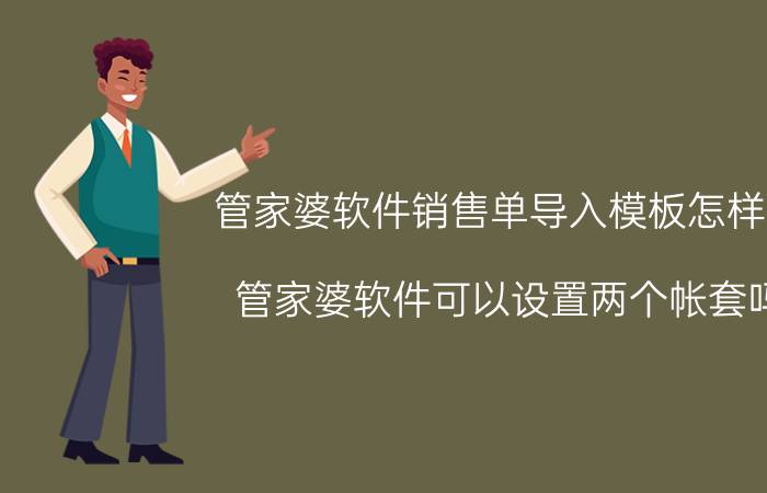 管家婆软件销售单导入模板怎样做 管家婆软件可以设置两个帐套吗？